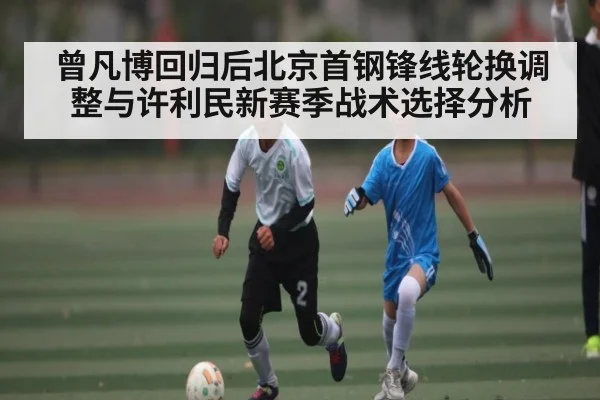 曾凡博回归后北京首钢锋线轮换调整与许利民新赛季战术选择分析